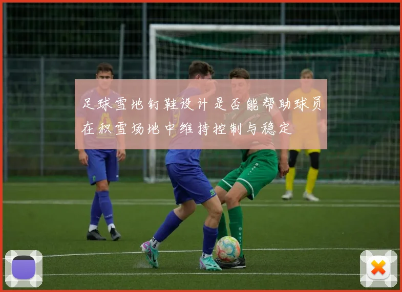 足球雪地钉鞋设计是否能帮助球员在积雪场地中维持控制与稳定