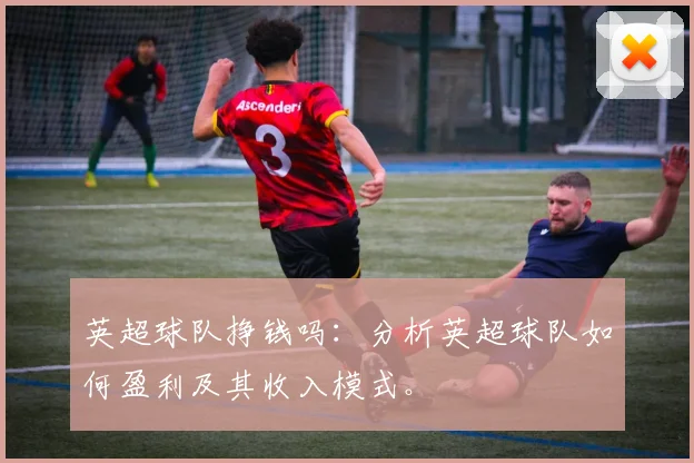 英超球队挣钱吗:分析英超球队如何盈利及其收入模式。