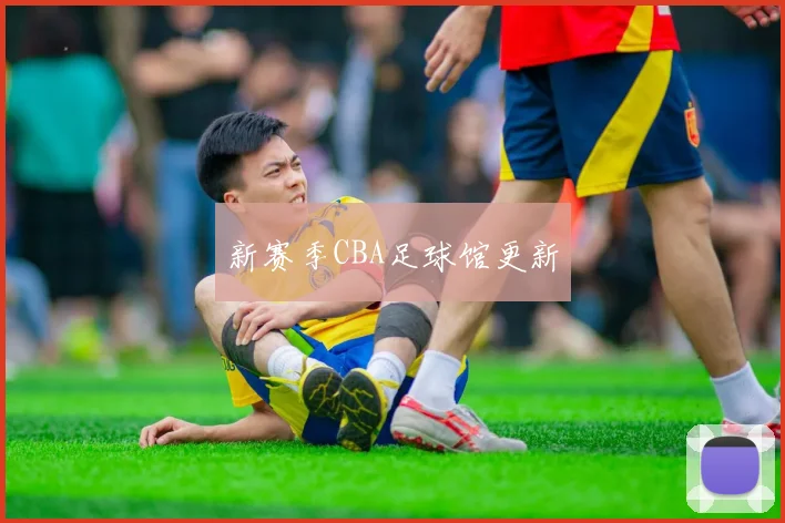 新赛季CBA足球馆更新
