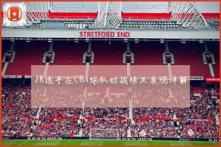 JR选手在CBA球队的战绩及表现详解