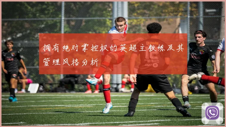 拥有绝对掌控权的英超主教练及其管理风格分析