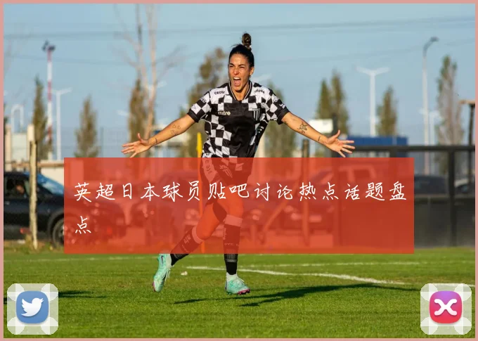 英超日本球员贴吧讨论热点话题盘点