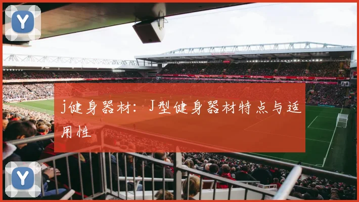 j健身器材:J型健身器材特点与适用性