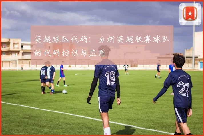 英超球队代码：分析英超联赛球队的代码标识与应用