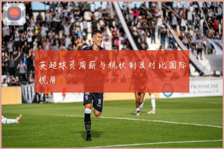 英超球员周薪与税收制度对比国际视角