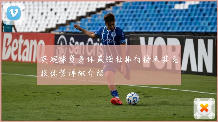 英超球员身体最强壮排行榜及其竞技优势详细介绍
