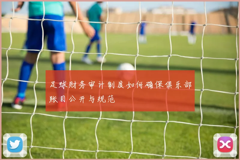 足球财务审计制度如何确保俱乐部账目公开与规范