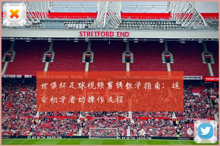 世俱杯足球视频剪辑教学指南:适合初学者的操作流程