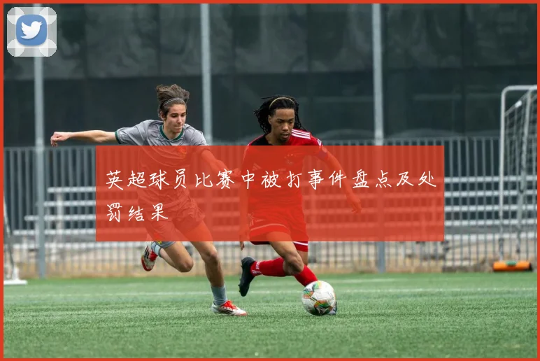 英超球员比赛中被打事件盘点及处罚结果